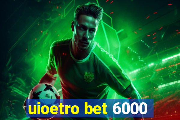 uioetro bet 6000